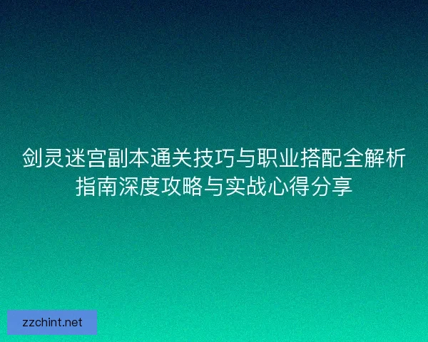 剑灵迷宫副本通关技巧与职业搭配全解析指南深度攻略与实战心得分享 剑灵迷宫副本通关技巧与职业搭配全解析指南深度攻略与实战心得分享