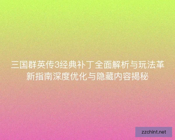 三国群英传3经典补丁全面解析与玩法革新指南深度优化与隐藏内容揭秘
