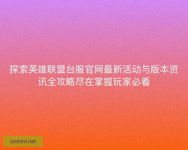 探索英雄联盟台服官网最新活动与版本资讯全攻略尽在掌握玩家必看 探索英雄联盟台服官网最新活动与版本资讯全攻略尽在掌握玩家必看
